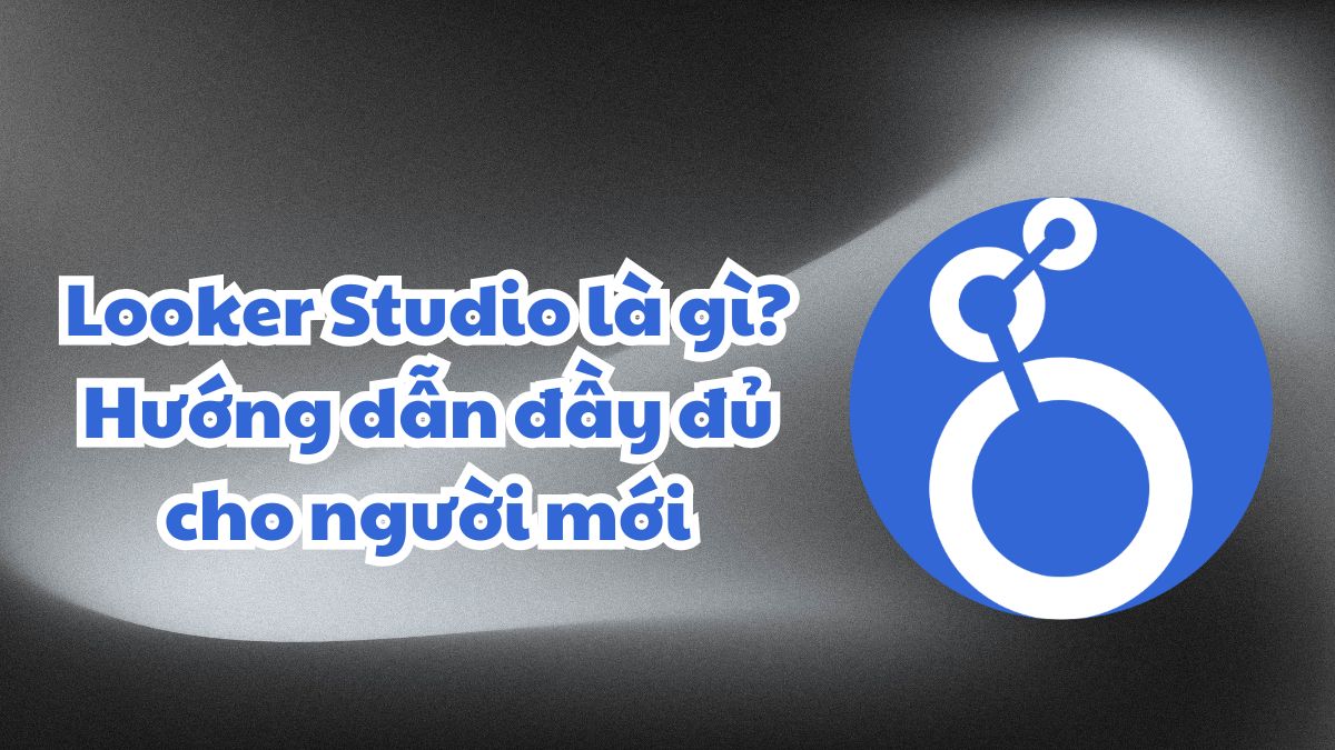 Looker Studio là gì? Hướng dẫn đầy đủ cho người mới