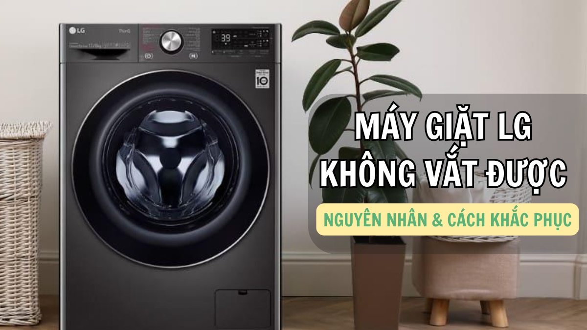 Máy giặt LG không vắt được: Nguyên nhân và cách khắc phục hiệu quả