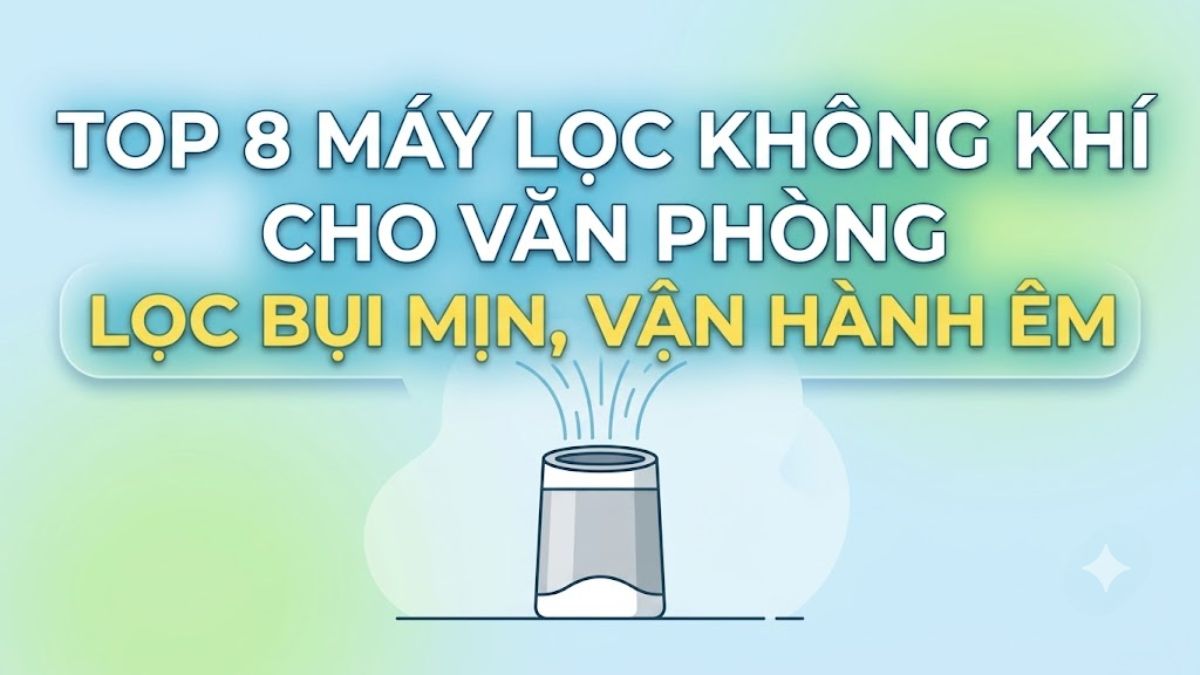 Top 8 máy lọc không khí cho văn phòng lọc bụi mịn, vận hành êm