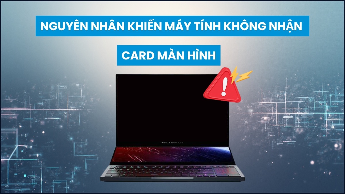 Nguyên nhân khiến máy tính không nhận card màn hình