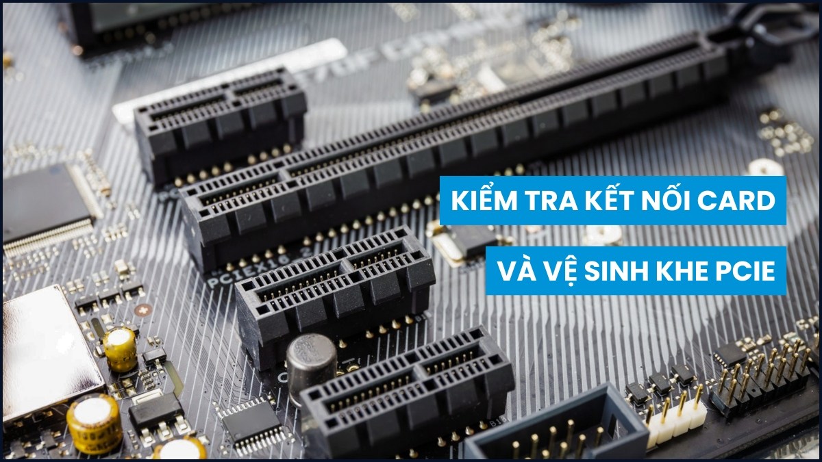 khắc phục lỗi máy tính không nhận card màn hình bằng cách vệ sinh khe PCle