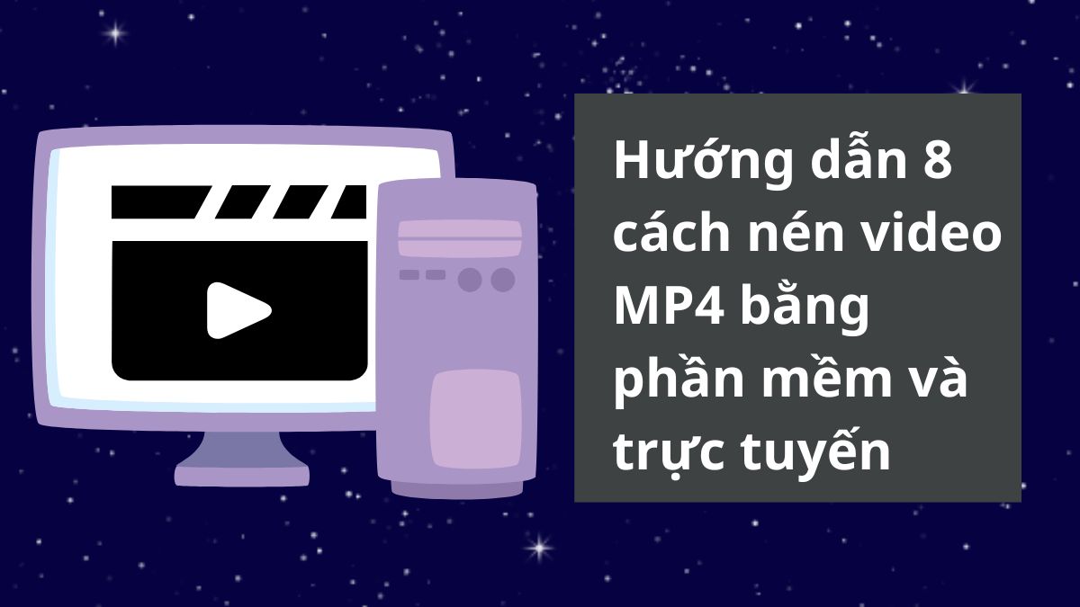 Hướng dẫn 8 cách nén video MP4 bằng phần mềm và trực tuyến