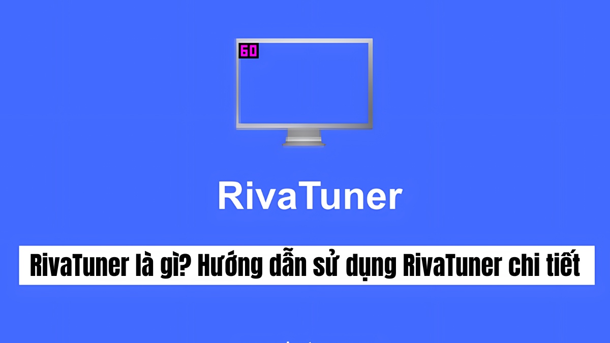 RivaTuner là gì? Hướng dẫn sử dụng RivaTuner chi tiết