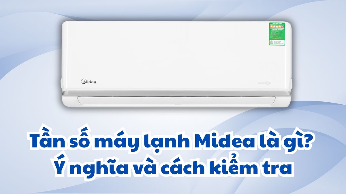 Tần số máy lạnh Midea là gì? Ý nghĩa và cách kiểm tra