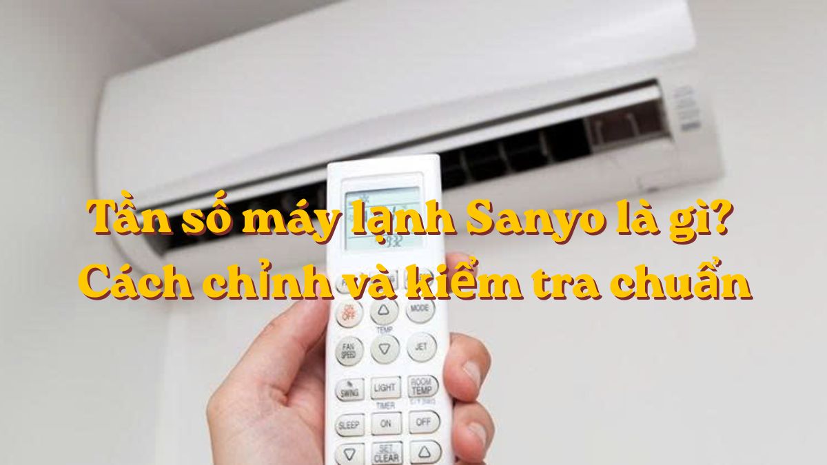 Tần số máy lạnh Sanyo là gì? Cách chỉnh và kiểm tra chuẩn