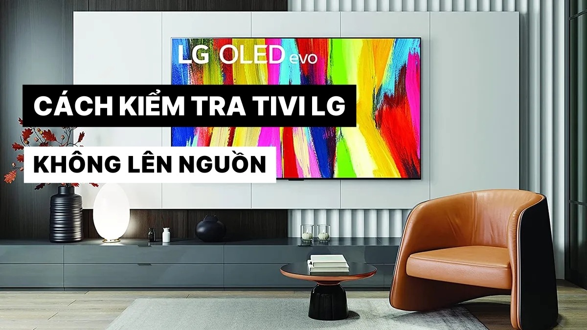 Cách kiểm tra tivi LG không lên nguồn