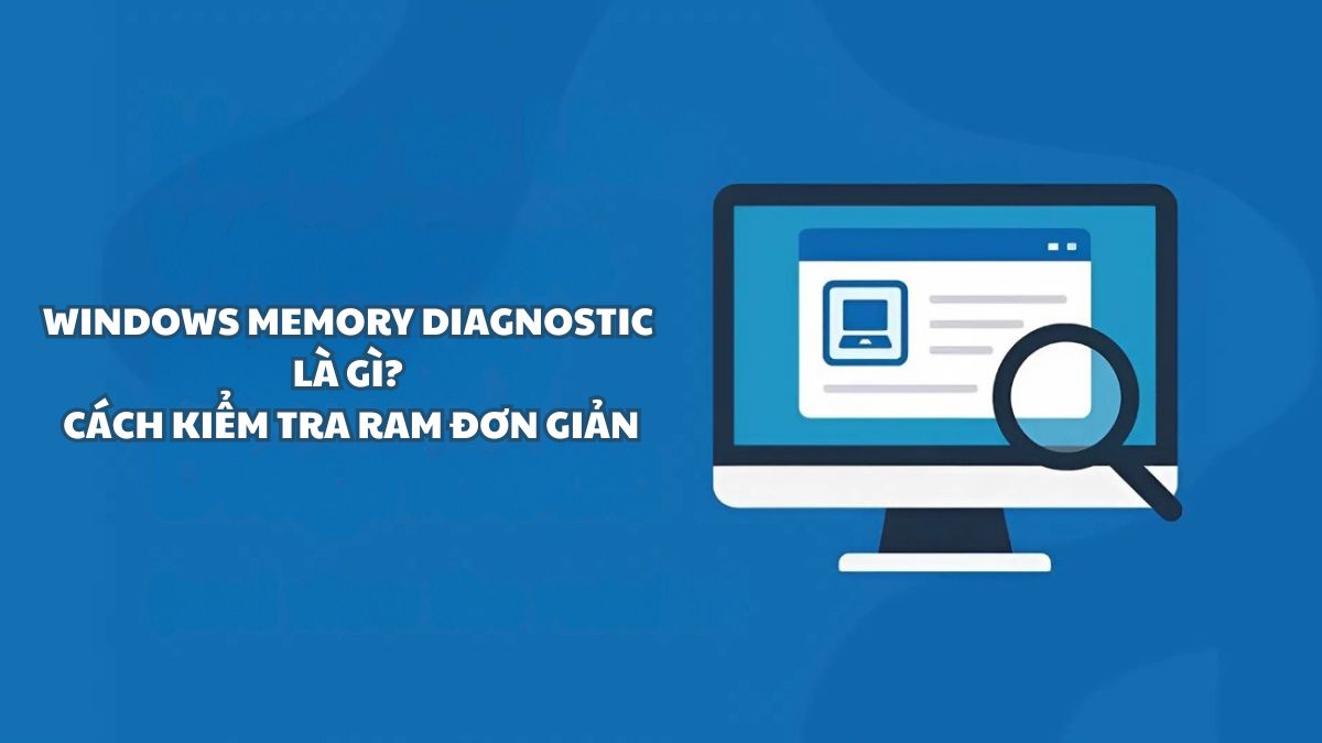 Windows Memory Diagnostic là gì? Cách kiểm tra RAM đơn giản