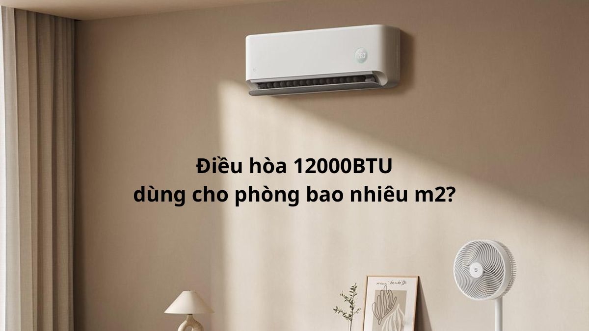 Điều hòa 12000BTU dùng cho phòng bao nhiêu m2?