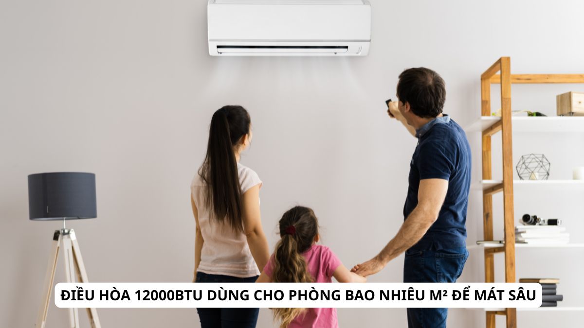 Điều hòa 12000BTU dùng cho phòng bao nhiêu m² để mát sâu?