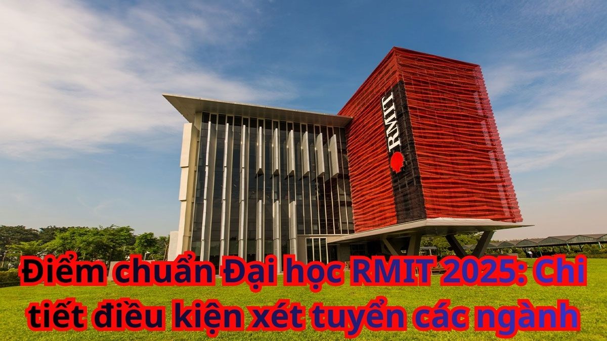 Điểm chuẩn Đại học RMIT 2025: Chi tiết điều kiện xét tuyển các ngành