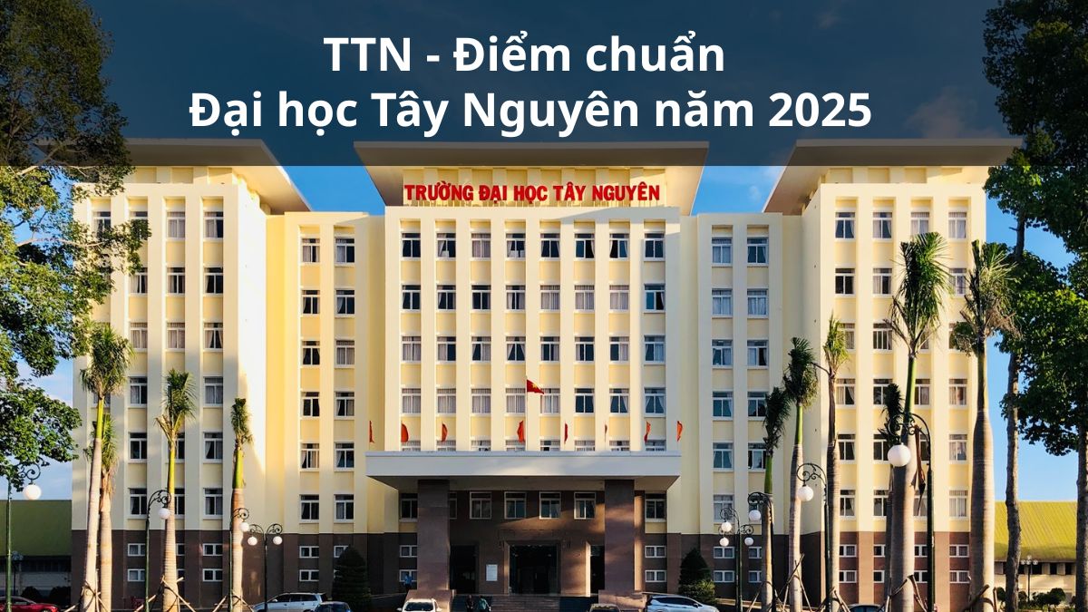 TTN - Điểm chuẩn Đại học Tây Nguyên năm 2025
