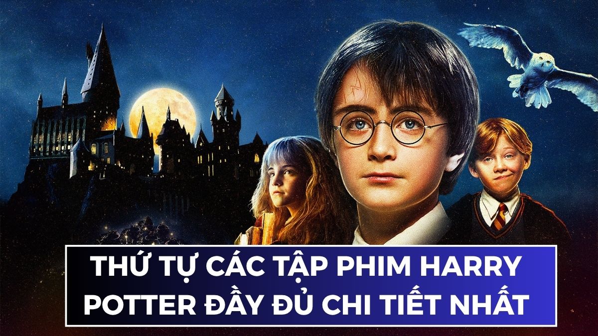 Thứ tự các tập phim Harry Potter đầy đủ chi tiết
