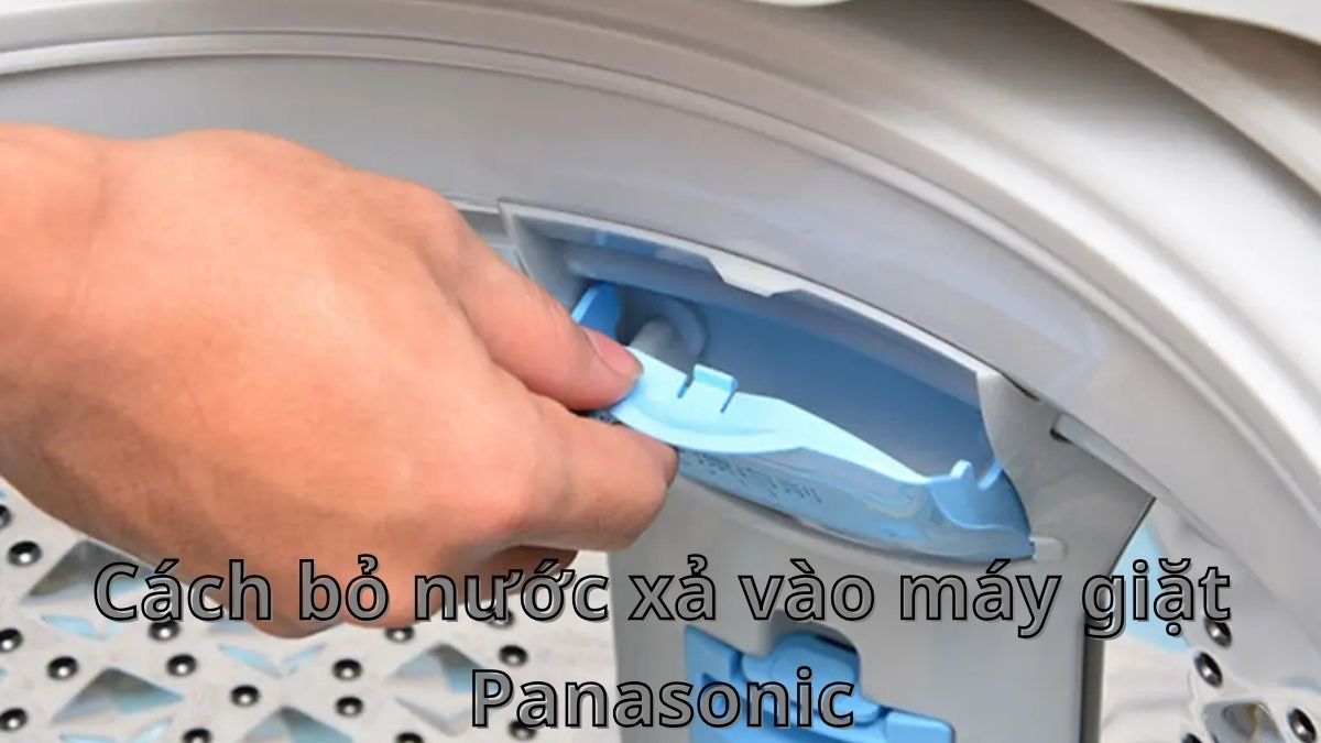 Hướng dẫn cách bỏ nước xả vào máy giặt Panasonic cho mọi dòng máy