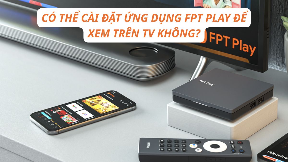 Có thể cài đặt ứng dụng FPT Play tển TV