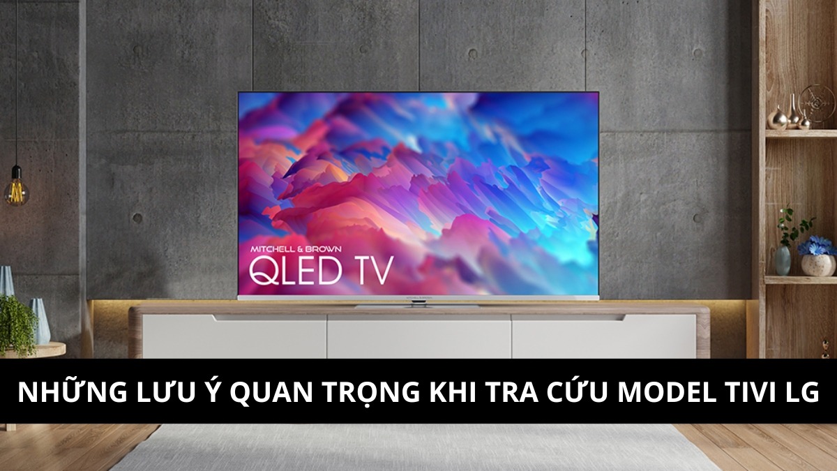 Những lưu ý quan trọng khi tra cứu model tivi LG