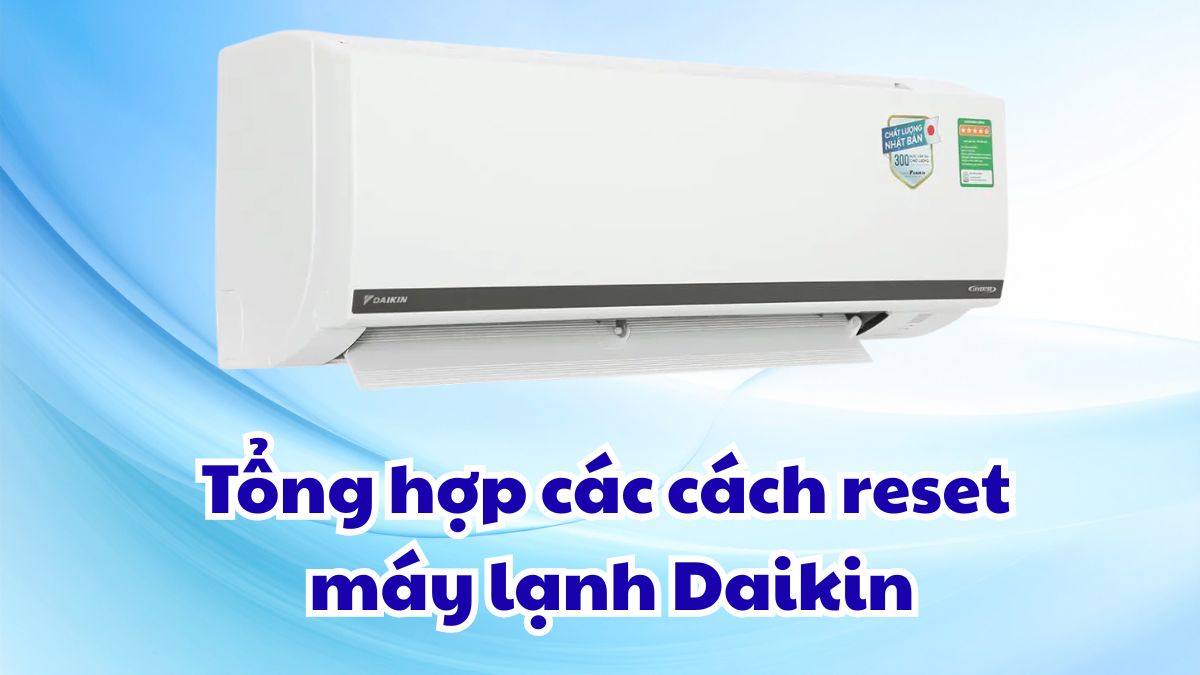 Tổng hợp các cách reset máy lạnh Daikin phổ biến người dùng cần biết