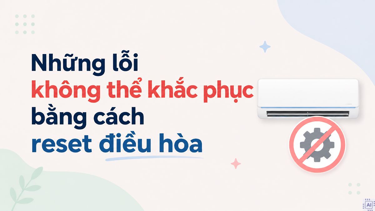 Những lỗi không thể khắc phục bằng cách reset điều hòa