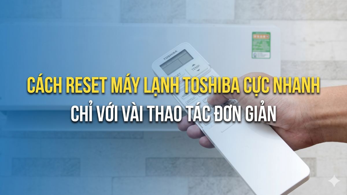 Cách reset máy lạnh Toshiba cực nhanh chỉ với vài thao tác đơn giản