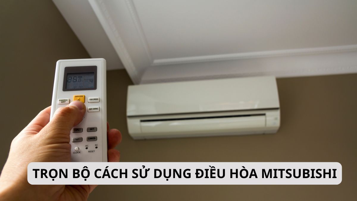 Trọn bộ cách sử dụng điều hòa Mitsubishi giúp máy bền, làm lạnh nhanh