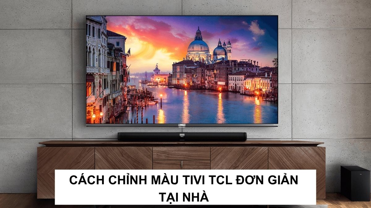 Hướng dẫn cách chỉnh màu tivi TCL đơn giản, nhanh chóng tại nhà