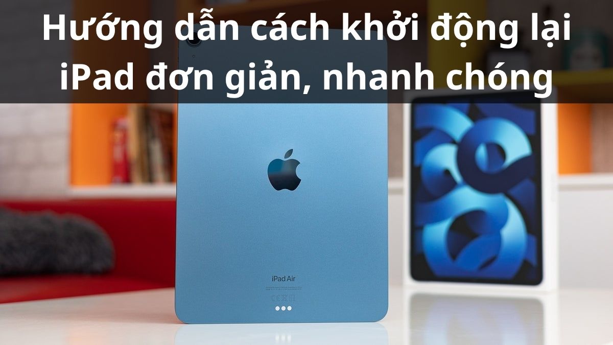 Hướng dẫn cách khởi động lại iPad đơn giản, nhanh chóng
