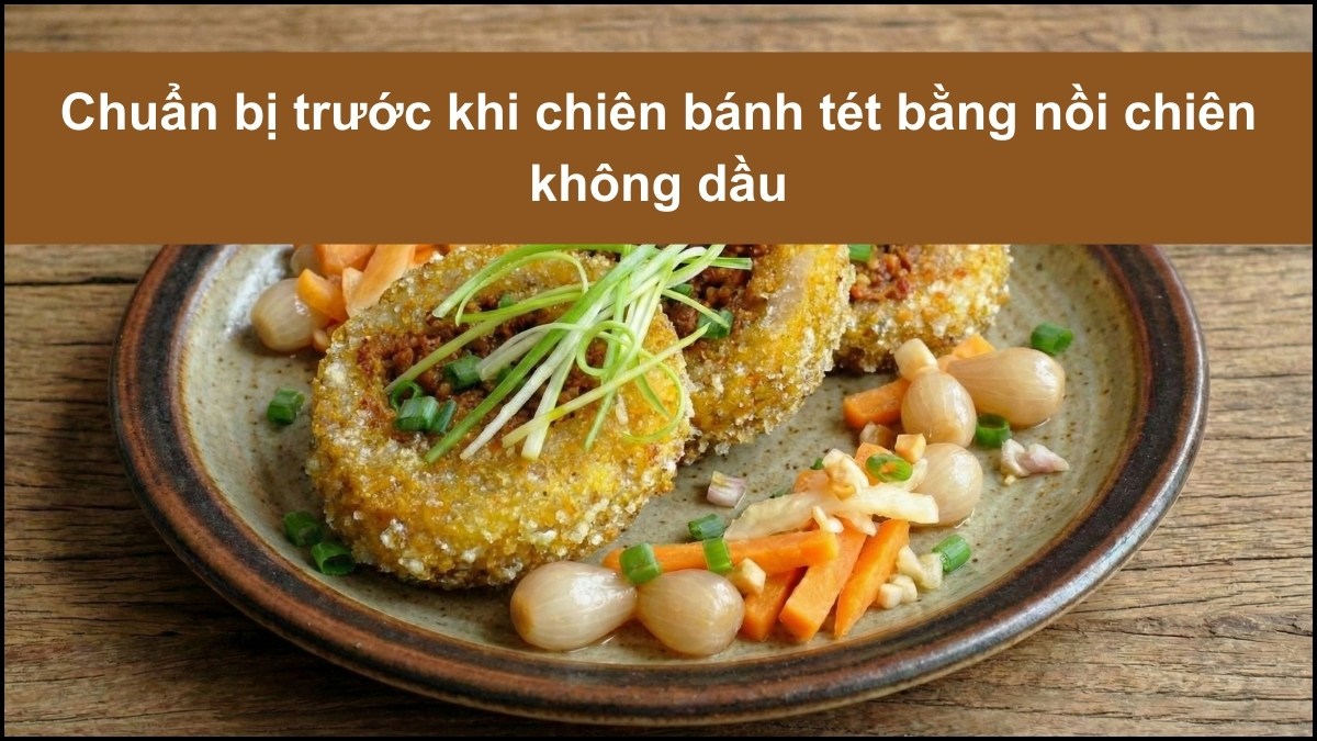 Chuẩn bị trước khi chiên bánh tét bằng nồi chiên không dầu