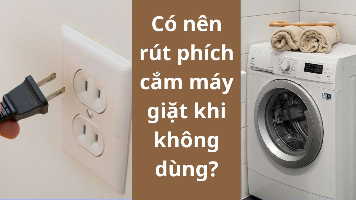 Có nên rút phích cắm máy giặt khi không dùng?