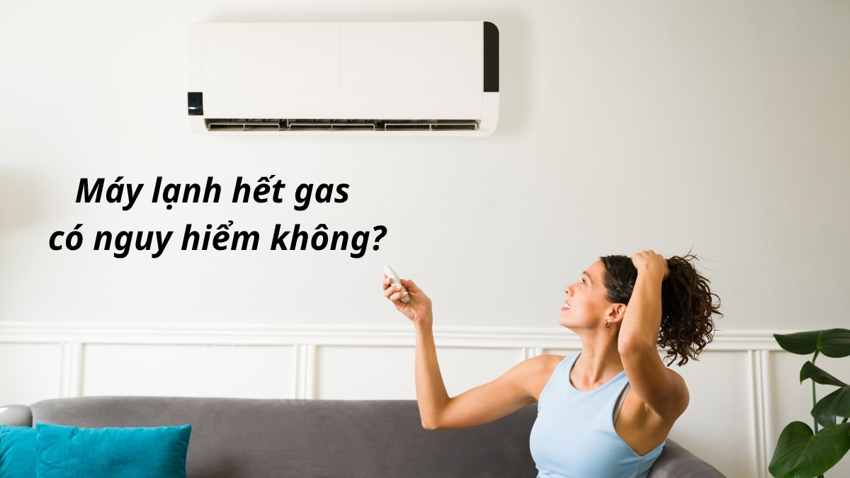 Máy lạnh hết gas có nguy hiểm không? 