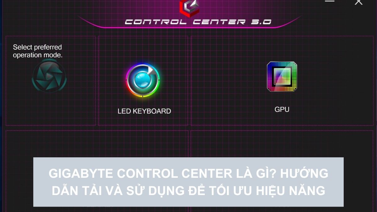 Gigabyte Control Center là gì? Hướng dẫn tải và sử dụng để tối ưu hiệu năng