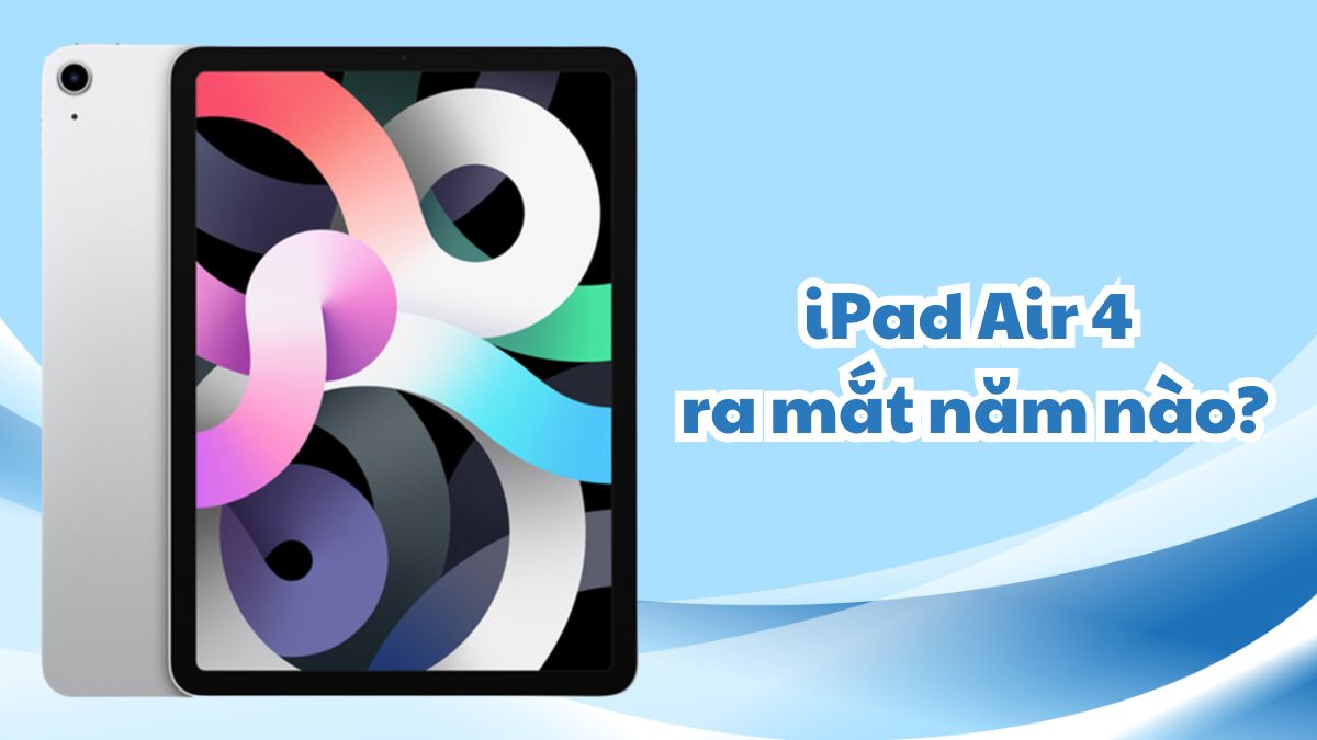 Bạn có biết iPad Air 4 ra mắt năm nào? Tổng hợp thông tin từ Apple