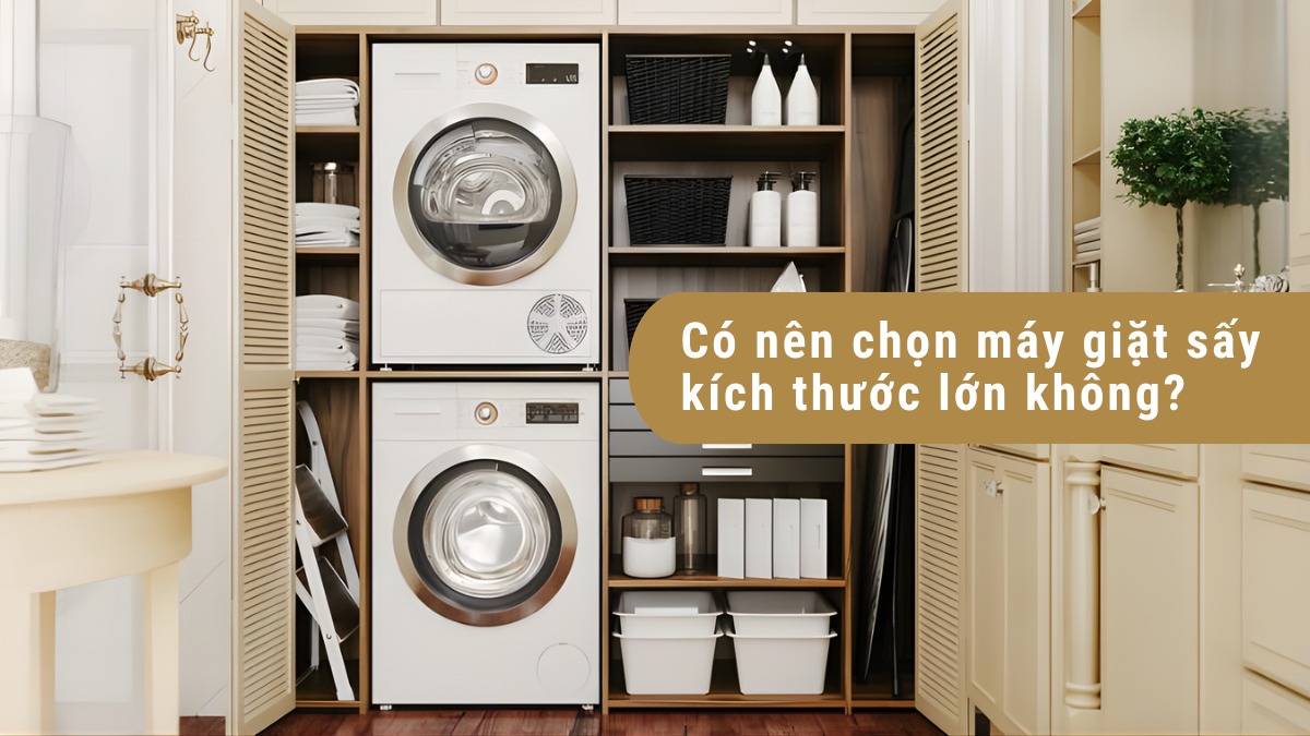 Có nên chọn máy giặt sấy kích thước lớn không?