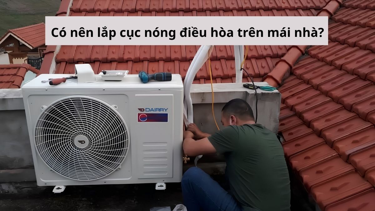 Có nên lắp cục nóng điều hòa trên mái nhà không? Hướng dẫn cách lắp