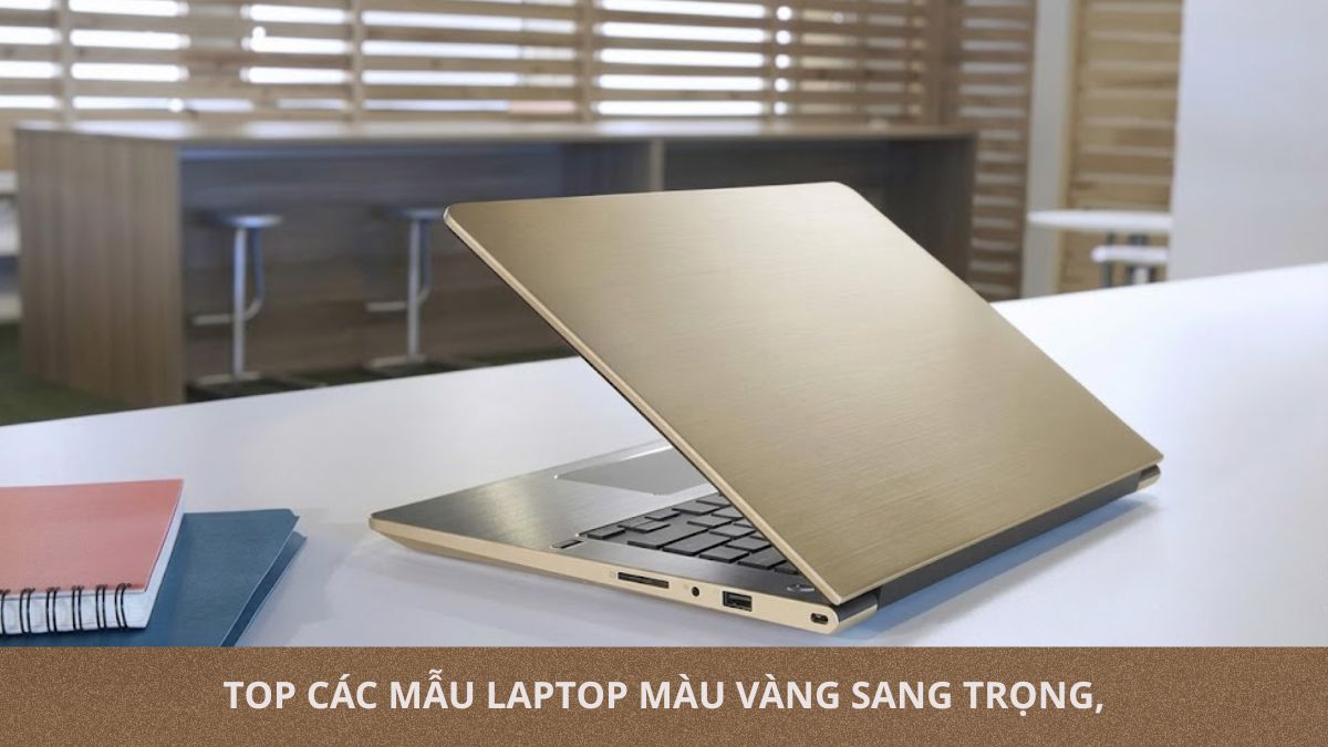 Top các mẫu laptop màu vàng sang trọng, thiết kế thời thượng