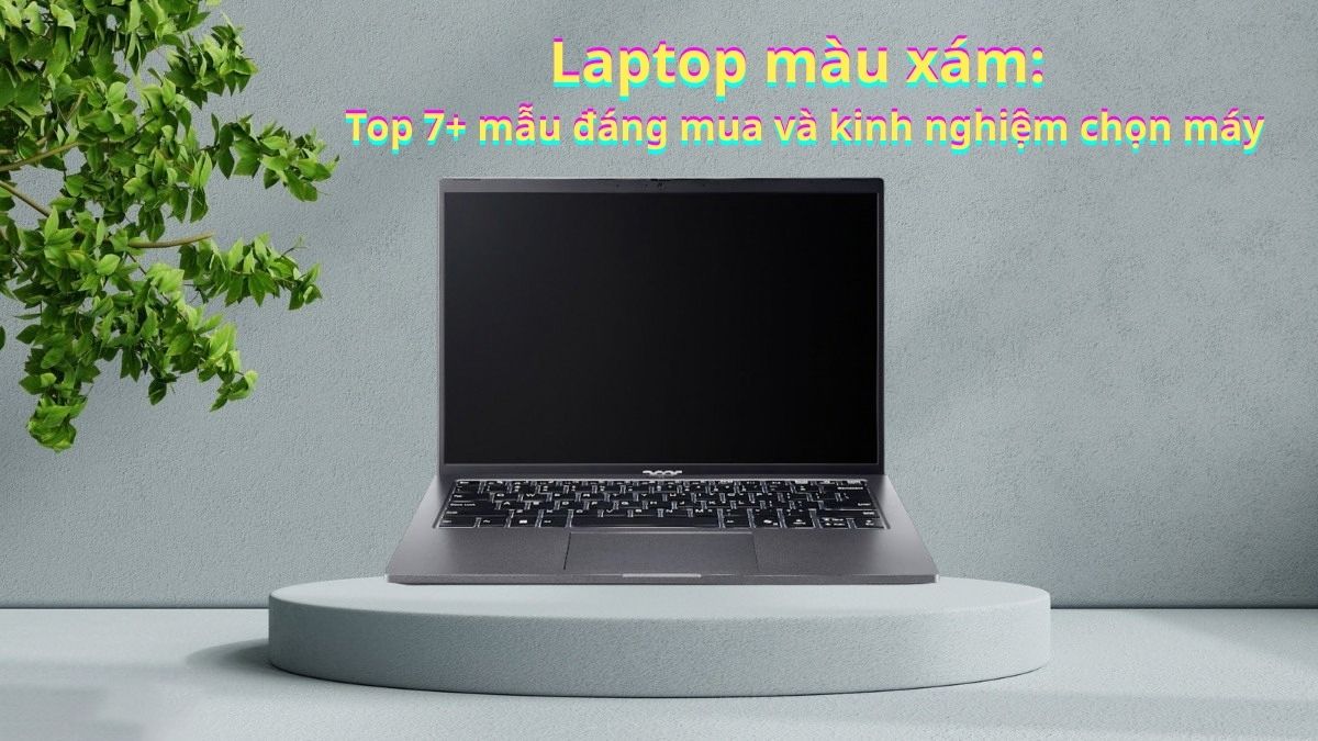 Top 7 dòng laptop màu xám được ưa chuộng, bán chạy năm 2026