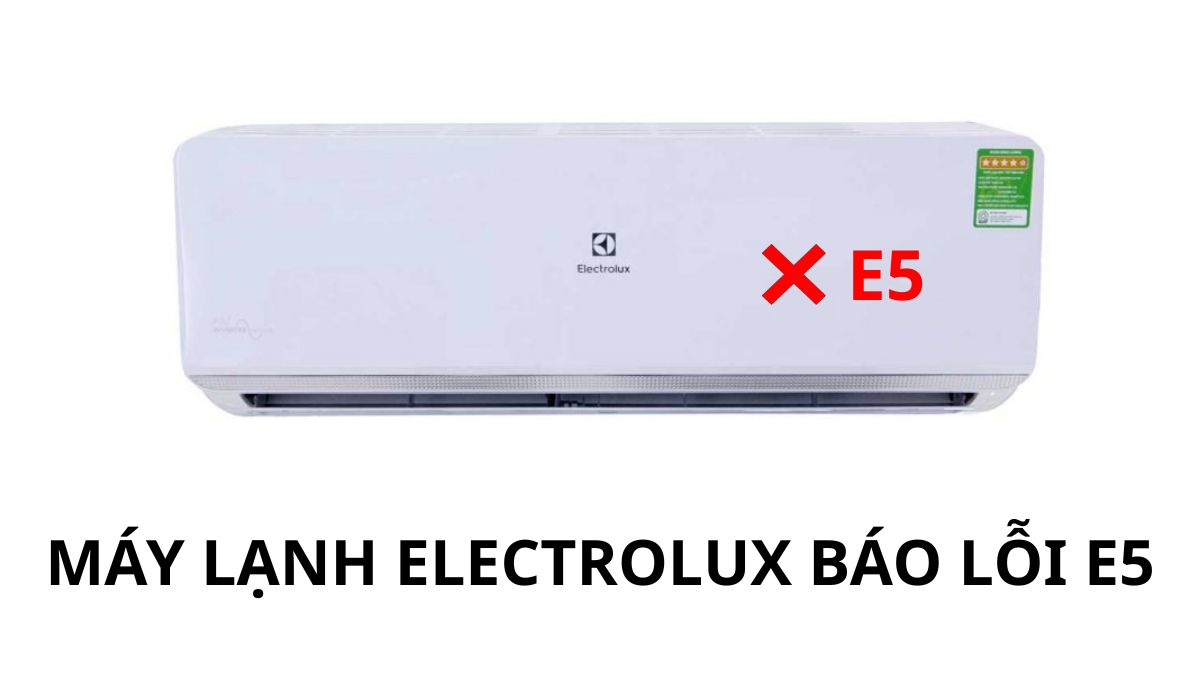Cách sửa máy lạnh Electrolux báo lỗi E5 nhanh chóng tại nhà
