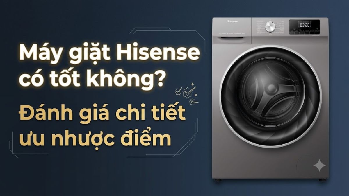 Máy giặt Hisense có tốt không? Đánh giá chi tiết ưu nhược điểm