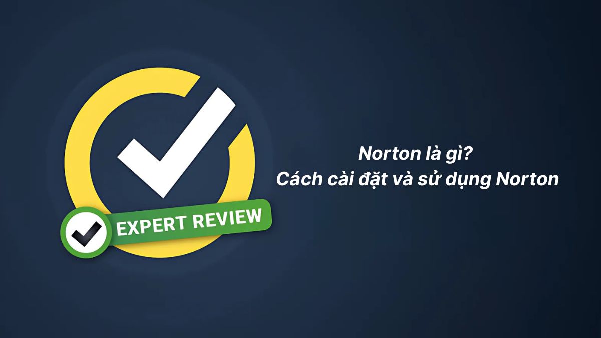 Norton là gì? Cách cài đặt và sử dụng Norton nhanh chóng