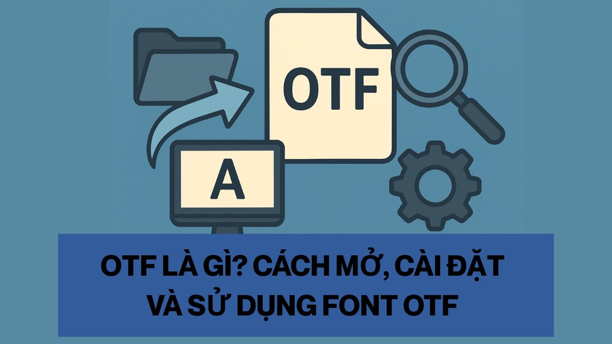OTF là gì? Cách mở, cài đặt và sử dụng font OTF