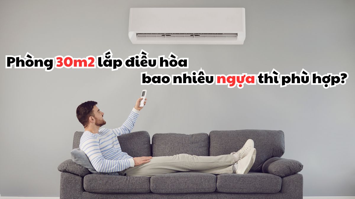 Giải đáp: Phòng 30m2 lắp điều hòa bao nhiêu ngựa thì phù hợp?