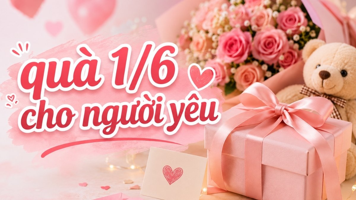 Tổng hợp quà 1/6 cho người yêu theo từng tính cách và sở thích