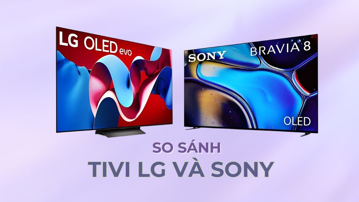 So sánh tivi LG và Sony: Đâu là sự lựa chọn cho gia đình bạn?