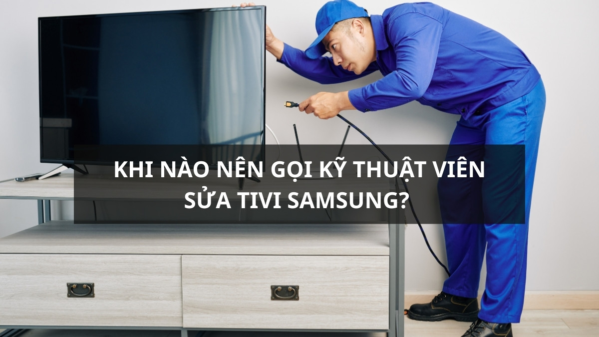 Khi nào nên gọi kỹ thuật viên sửa Tivi Samsung? 