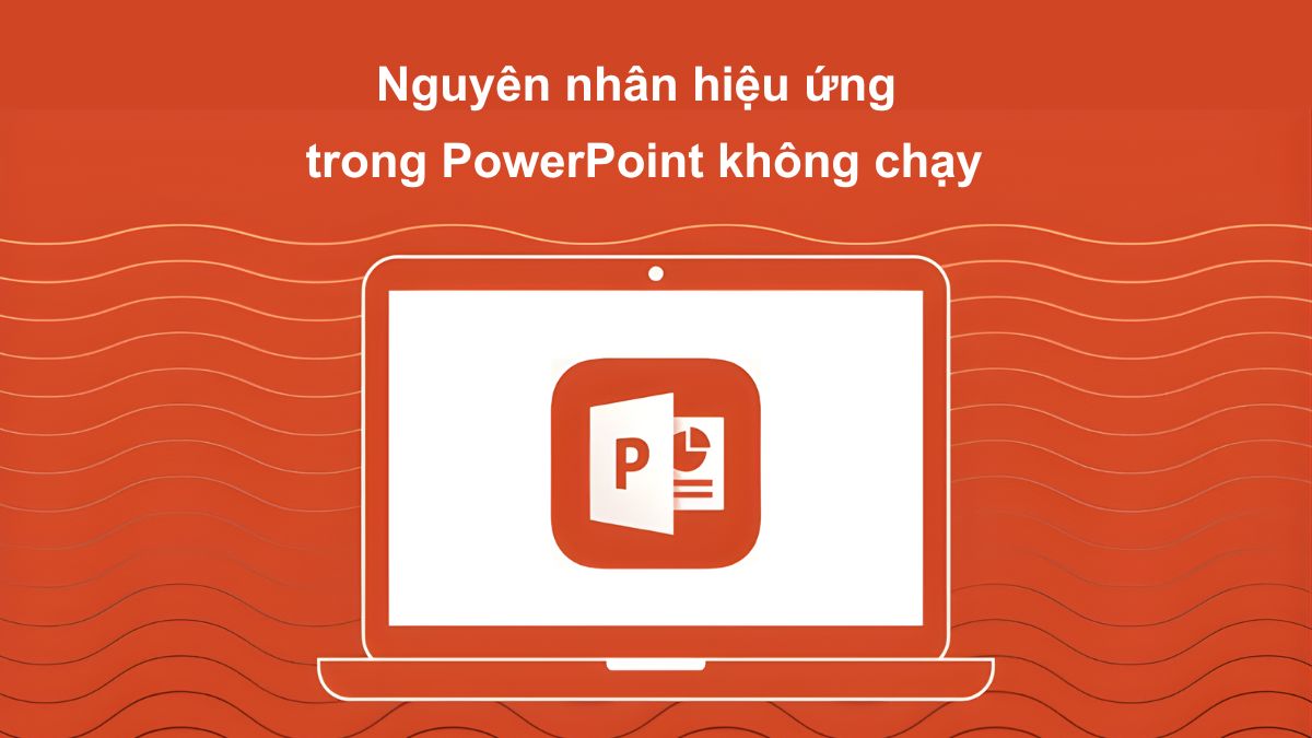 Nguyên nhân tại sao hiệu ứng trong PowerPoint không chạy