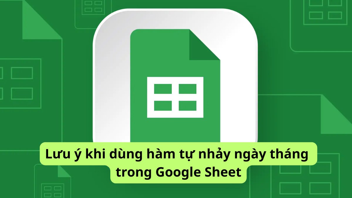 Lưu ý khi dùng hàm tự nhảy ngày tháng trong Google Sheet