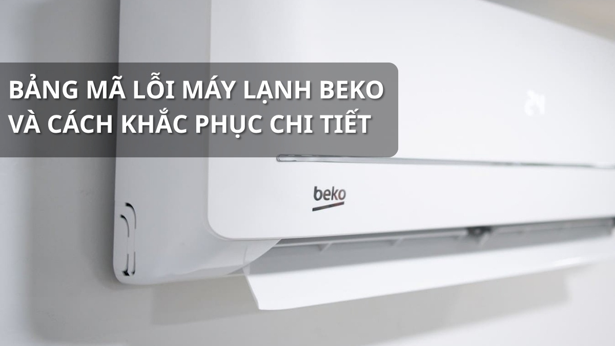 Bảng mã lỗi máy lạnh Beko và cách khắc phục chi tiết
