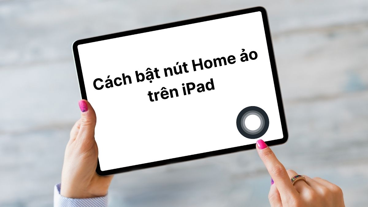 Cách bật nút Home ảo trên iPad đơn giản, nhanh chóng