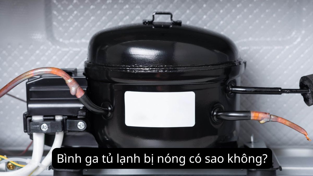 Bình ga tủ lạnh bị nóng có sao không?