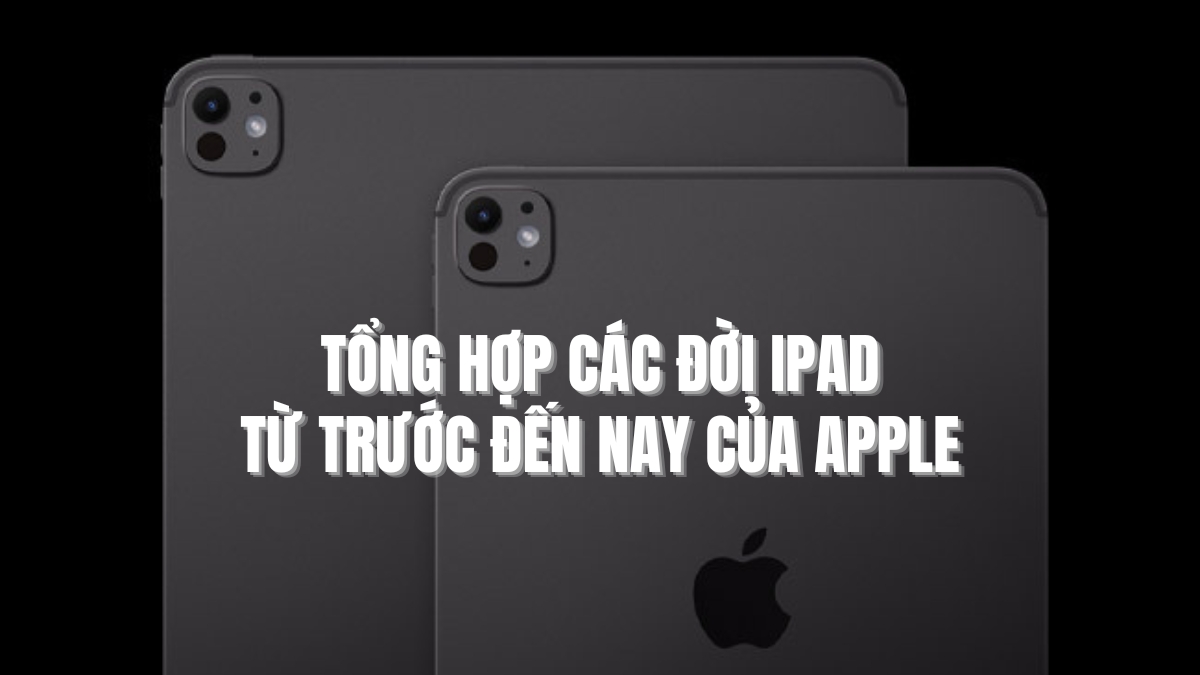 Tổng hợp các đời iPad từ trước đến nay của Apple