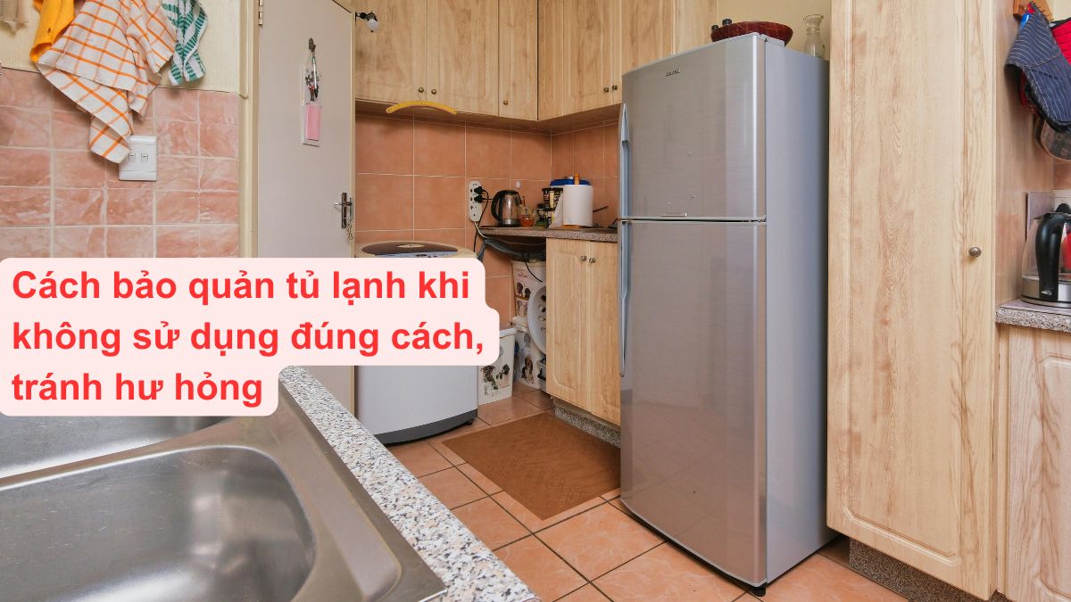 Cách bảo quản tủ lạnh khi không sử dụng đúng cách, tránh hư hỏng