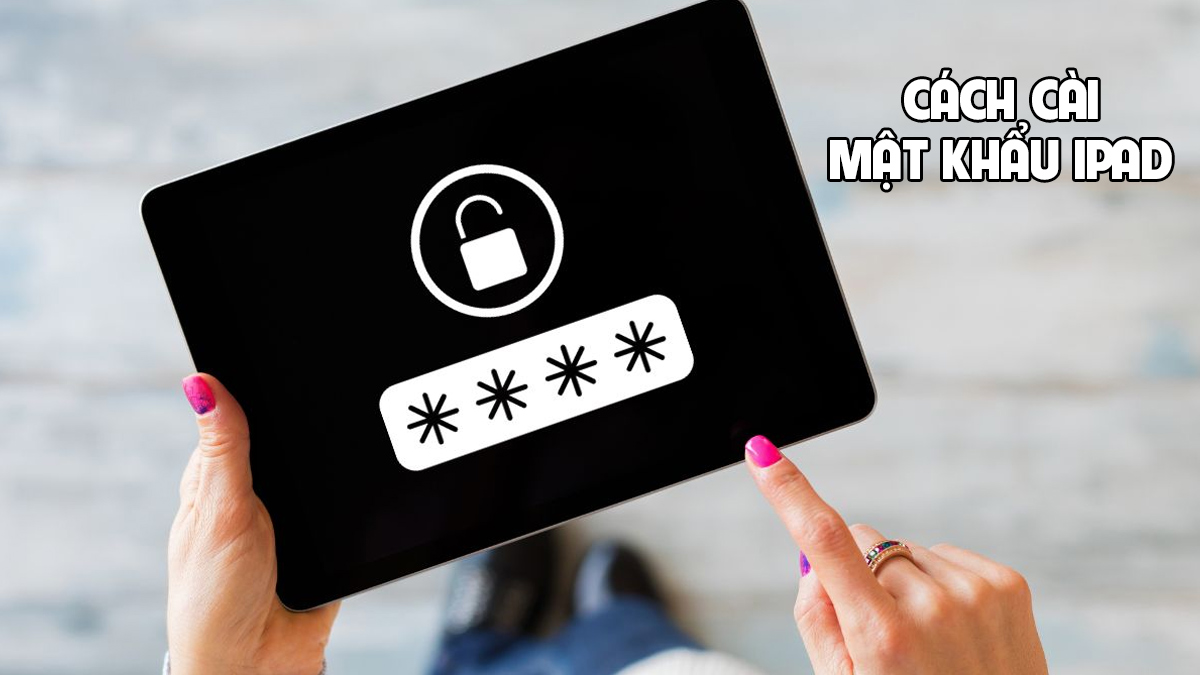 Hướng dẫn cách cài mật khẩu iPad chi tiết nhất